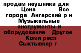 продам наушники для iPhone › Цена ­ 2 000 - Все города, Ангарский р-н Музыкальные инструменты и оборудование » Другое   . Коми респ.,Сыктывкар г.